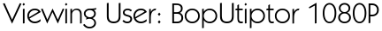 Viewing User: BopUtiptor 1080P