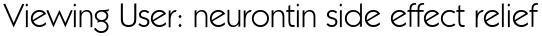 Viewing User: neurontin side effect relief